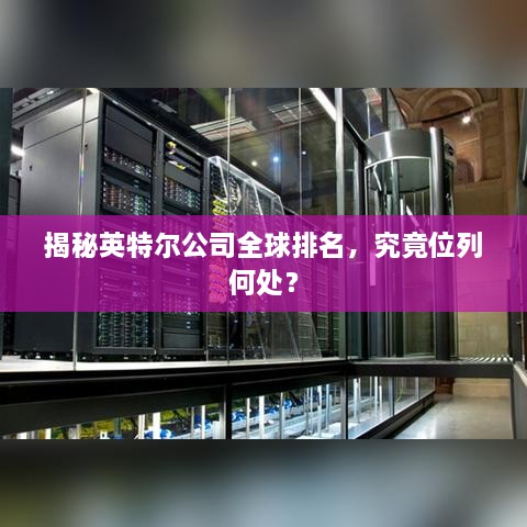 揭秘英特尔公司全球排名，究竟位列何处？