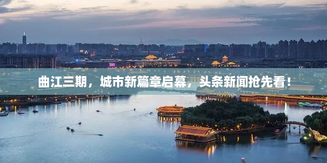 曲江三期，城市新篇章启幕，头条新闻抢先看！